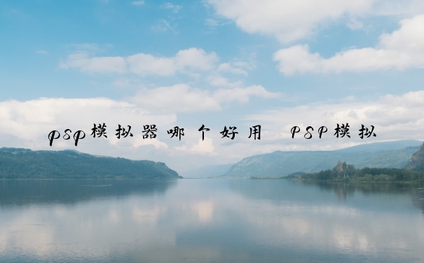 psp模拟器哪个好用　PSP模拟器哪个好用