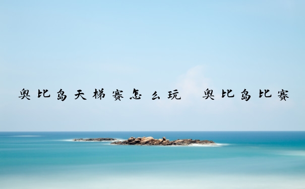 奥比岛天梯赛怎么玩　奥比岛比赛