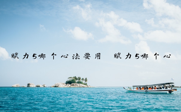 赋力5哪个心法要用　赋力5哪个心法要用的