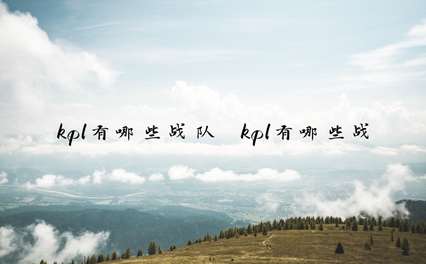 kpl有哪些战队　kpl有哪些战队基地在上海