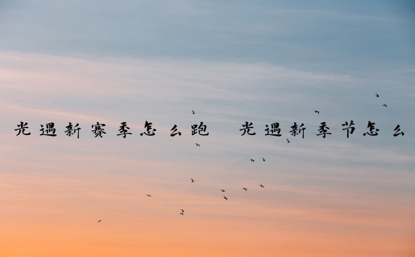 光遇新赛季怎么跑　光遇新季节怎么跑