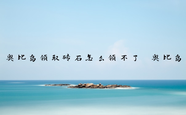 奥比岛领取砖石怎么领不了　奥比岛领取砖石怎么领不了了