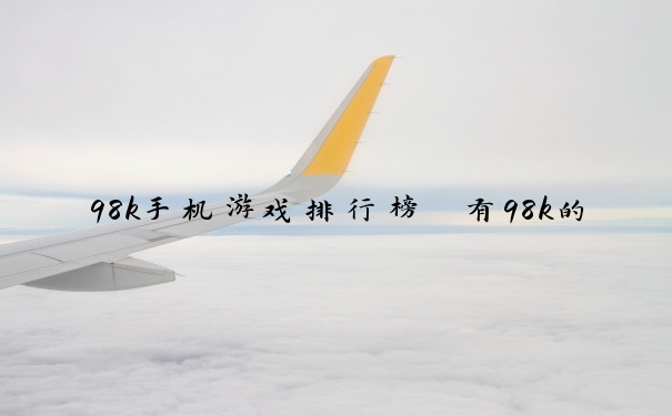 98k手机游戏排行榜　有98k的游戏手机版