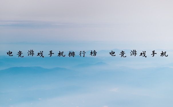 电竞游戏手机排行榜　电竞游戏手机排行榜前十名