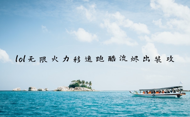 lol无限火力移速跑酷流烬出装攻略　无限火力跑酷流烬出装天赋