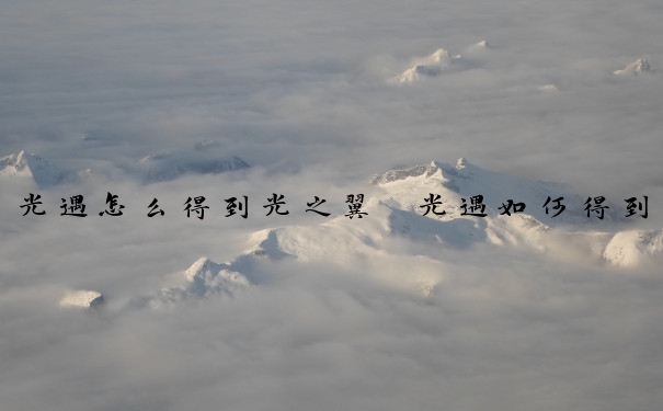 光遇怎么得到光之翼　光遇如何得到光之翼