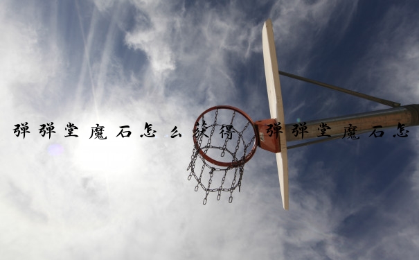 弹弹堂魔石怎么获得　弹弹堂魔石怎么用
