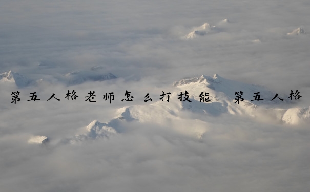 第五人格老师怎么打技能　第五人格老师怎么打技能的