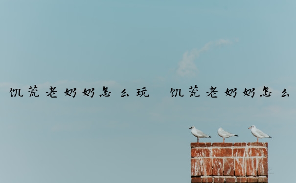 饥荒老奶奶怎么玩　饥荒老奶奶怎么玩厉害