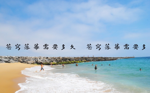 苍穹落幕需要多久　苍穹落幕需要多久刷新一次
