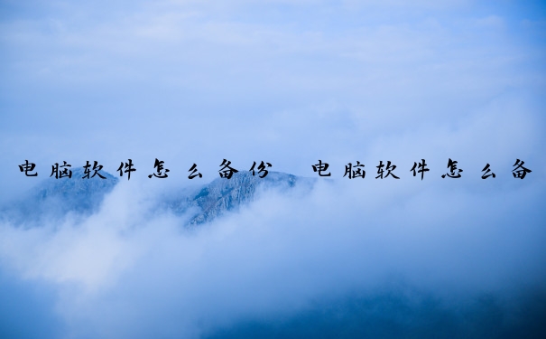 电脑软件怎么备份　电脑软件怎么备份,想重装系统