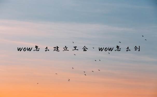 wow怎么建立工会　wow怎么创建工会