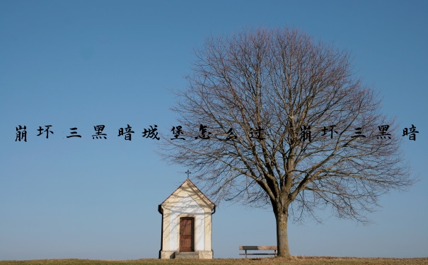 崩坏三黑暗城堡怎么过　崩坏三黑暗城堡怎么过关
