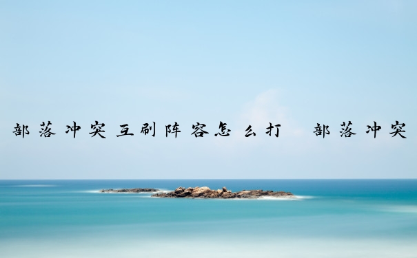 部落冲突互刷阵容怎么打　部落冲突互刷阵容怎么打的