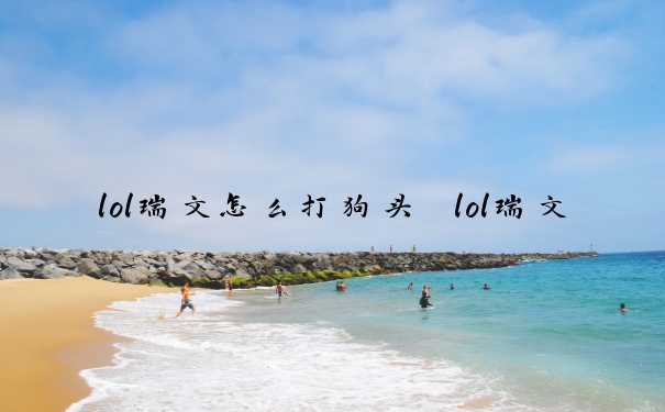 lol瑞文怎么打狗头　lol瑞文怎么打狗头好打