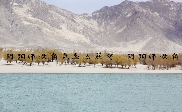 阴阳师女角色怎么获得　阴阳师女角色怎么获得的