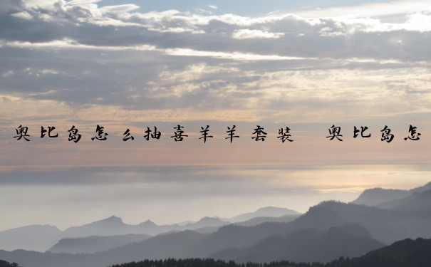 奥比岛怎么抽喜羊羊套装　奥比岛怎么抽喜羊羊套装的