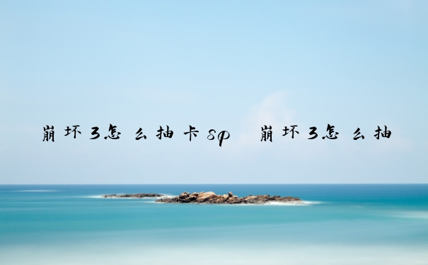 崩坏3怎么抽卡sp　崩坏3怎么抽卡在哪里