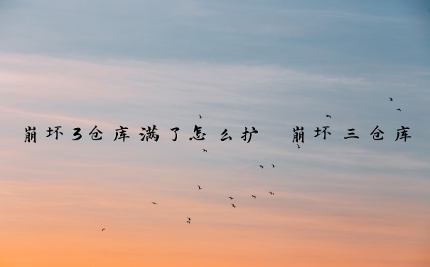 崩坏3仓库满了怎么扩　崩坏三仓库上限