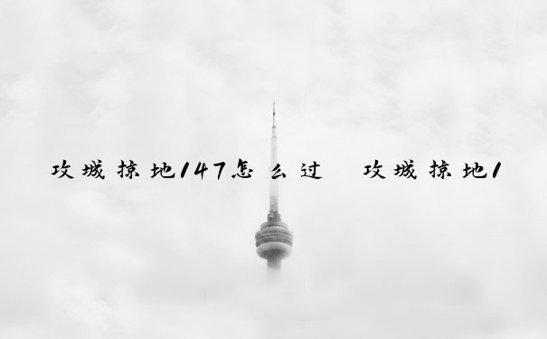 攻城掠地147怎么过　攻城掠地147副本怎么过视频