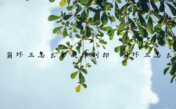 崩坏三怎么拿戒律刻印　崩坏三怎么拿戒律刻印的