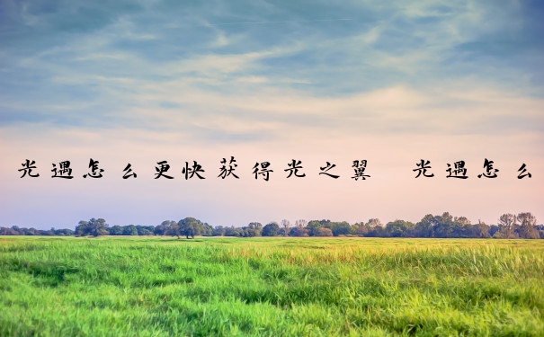 光遇怎么更快获得光之翼　光遇怎么快速获得光之翼