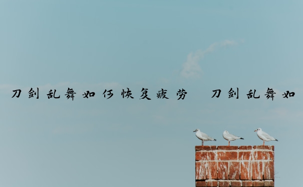 刀剑乱舞如何恢复疲劳　刀剑乱舞如何恢复疲劳度