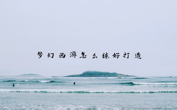 梦幻西游怎么练好打造