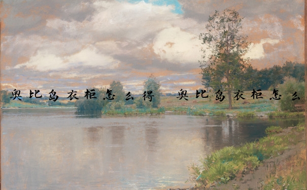 奥比岛衣柜怎么得　奥比岛衣柜怎么得到衣服