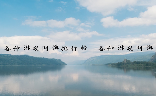 各种游戏网游排行榜　各种游戏网游排行榜前十名