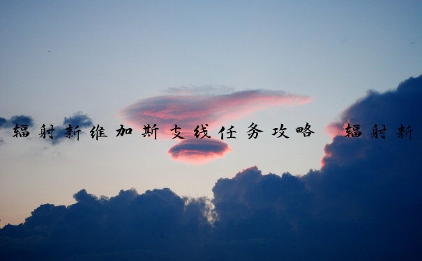 辐射新维加斯支线任务攻略　辐射新维加斯支线详细攻略