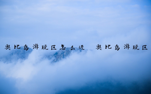奥比岛游玩区怎么进　奥比岛游玩区怎么进去