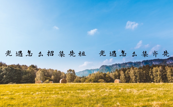 光遇怎么招集先祖　光遇怎么集齐先祖