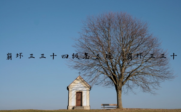 崩坏三三十四级怎么玩　崩坏三三十四级怎么玩的