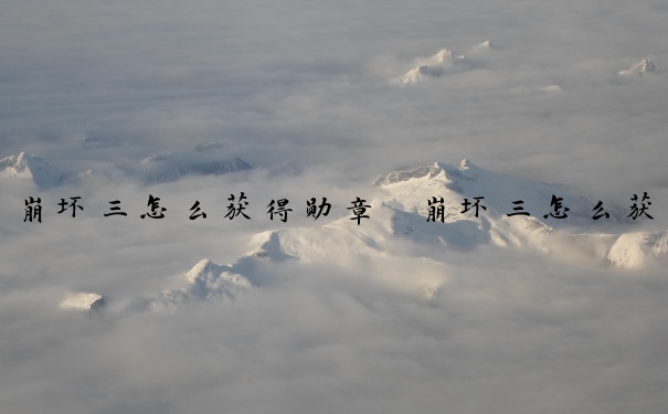 崩坏三怎么获得勋章　崩坏三怎么获得勋章碎片