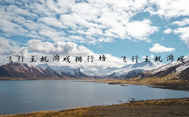飞行主机游戏排行榜　飞行主机游戏排行榜前十名