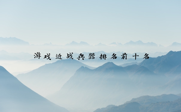 游戏近战兵器排名前十名