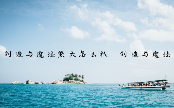 创造与魔法熊大怎么抓　创造与魔法大熊怎么驯服