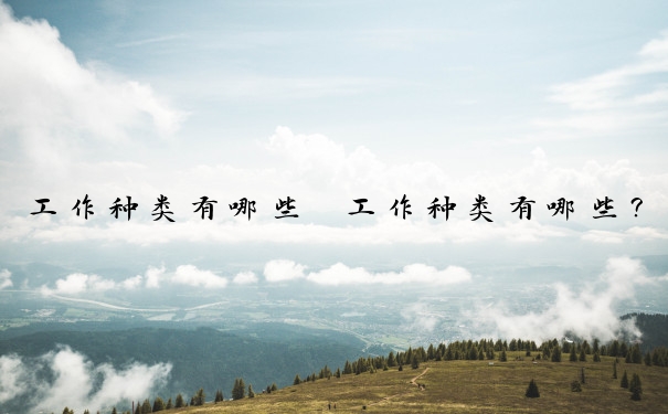 工作种类有哪些　工作种类有哪些？