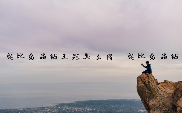奥比岛晶钻王冠怎么得　奥比岛晶钻王冠怎么得的