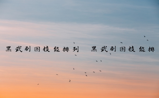 黑武刷图技能排列　黑武刷图技能排列顺序