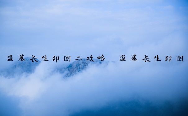 盗墓长生印图二攻略　盗墓长生印图攻略第三章