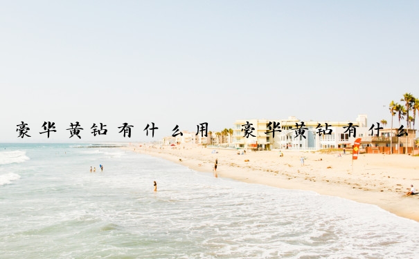 豪华黄钻有什么用　豪华黄钻有什么用处