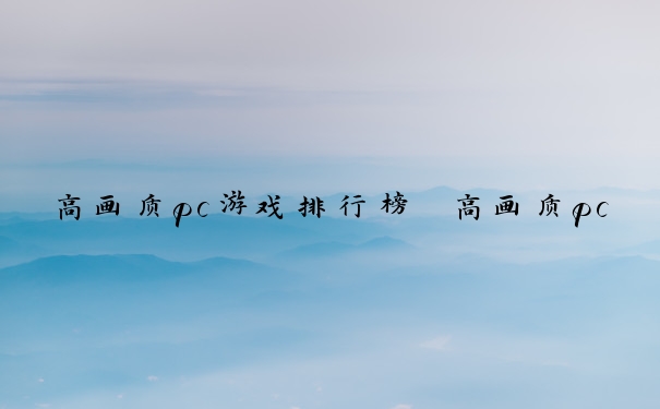 高画质pc游戏排行榜　高画质pc游戏排行榜前十名