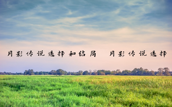 月影传说选择和结局　月影传说选择和结局一样吗