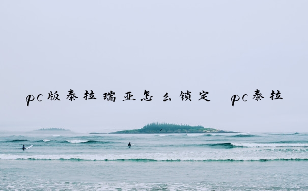pc版泰拉瑞亚怎么锁定　pc泰拉瑞亚怎么锁定物品