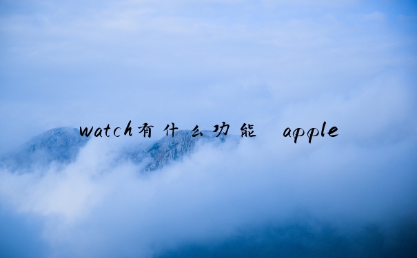 watch有什么功能　apple watch有什么功能