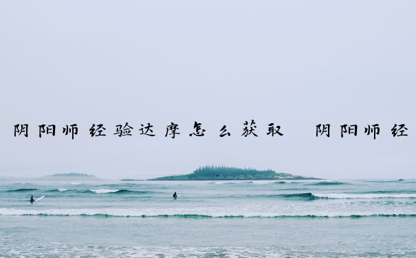 阴阳师经验达摩怎么获取　阴阳师经验达摩怎么获取的