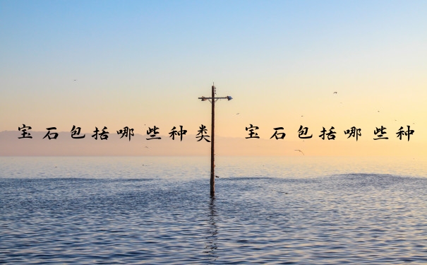 宝石包括哪些种类　宝石包括哪些种类图片