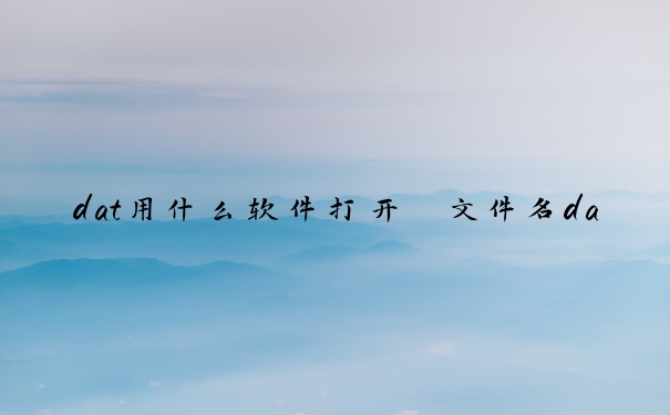 dat用什么软件打开　文件名dat用什么软件打开